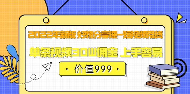 2022年新版 好物分享课-短视频带货：单条视频30W佣金 上手容易（价值999）-温馨分享网