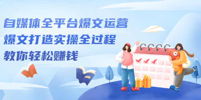 自媒体全平台爆文运营，爆文打造实操全过程【视频课程】-温馨分享网