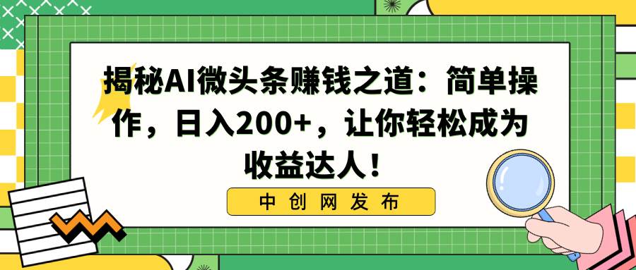 揭秘AI微头条赚钱之道：简单操作，日入200+，让你轻松成为收益达人！-温馨分享网