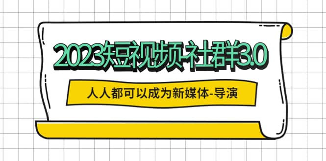 2023短视频-社群3.0，人人都可以成为新媒体-导演 (包含内部社群直播课全套)-温馨分享网
