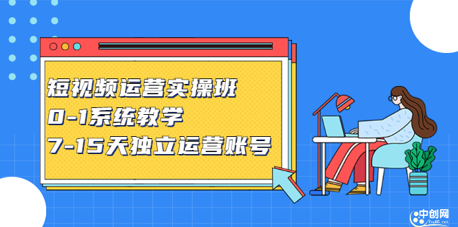 短视频运营实操班，0-1系统教学，​7-15天独立运营账号-温馨分享网
