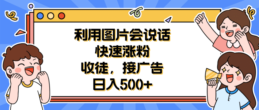 利用会说话的图片快速涨粉，收徒，接广告日入500+-温馨分享网