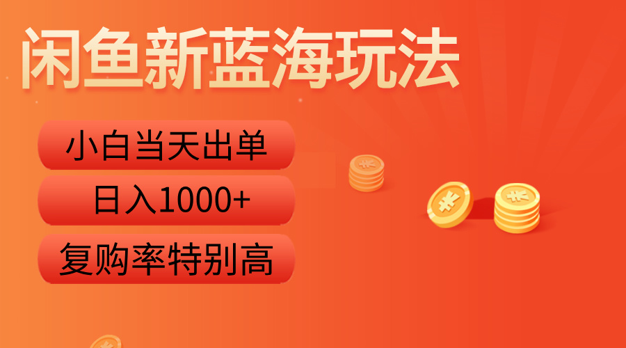 闲鱼新蓝海玩法，小白当天出单，复购率特别高，日入1000+-温馨分享网