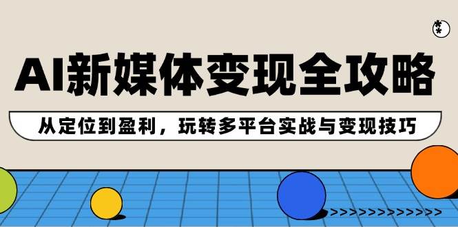 AI新媒体变现全攻略：从定位到盈利，玩转多平台实战与变现技巧-温馨分享网