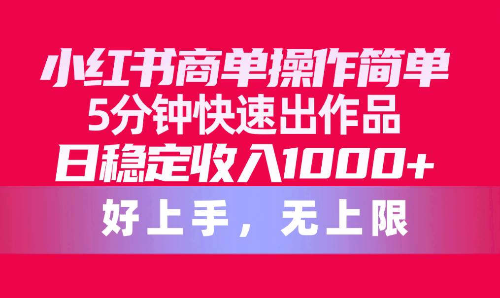 小红书商单操作简单，5分钟快速出作品，日稳定收入1000+，无上限-温馨分享网