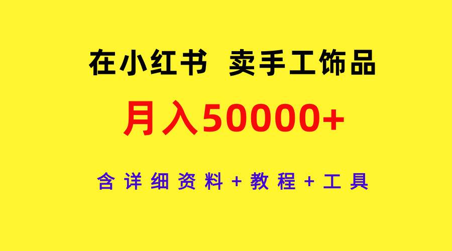 在小红书卖手工饰品，月入50000+，含详细资料+教程+工具-温馨分享网