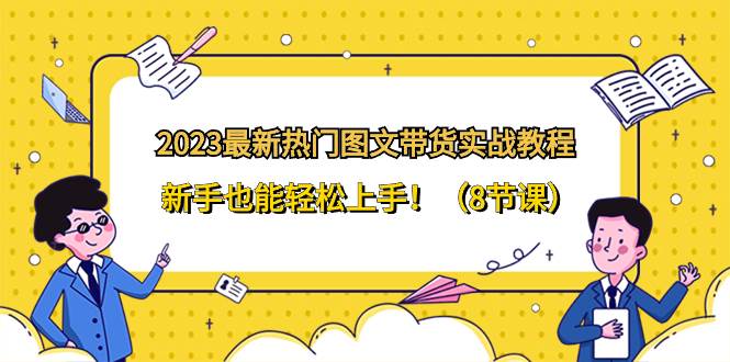 2023最新热门-图文带货实战教程，新手也能轻松上手！（8节课）-温馨分享网