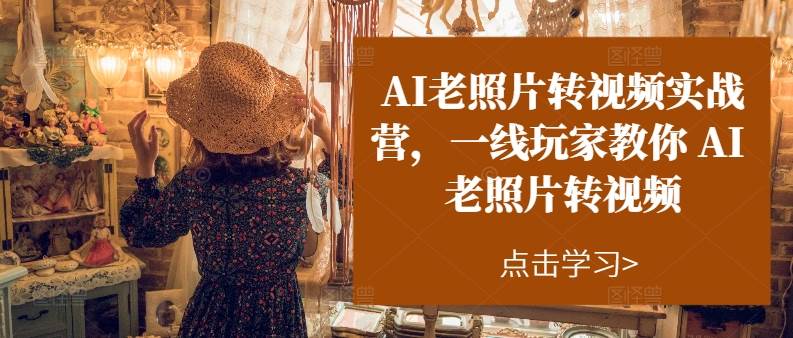 AI老照片转视频实操训练营，一线玩家教你AI老照片转视频-温馨分享网