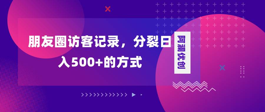 朋友圈访客记录，分裂日入500+，变现加分裂-温馨分享网