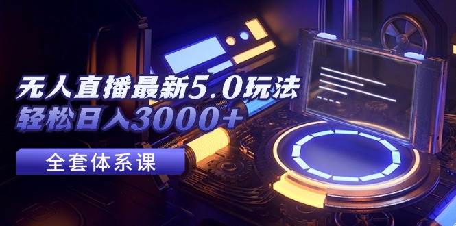 无人直播最新5.0玩法，轻松日入3000+-温馨分享网