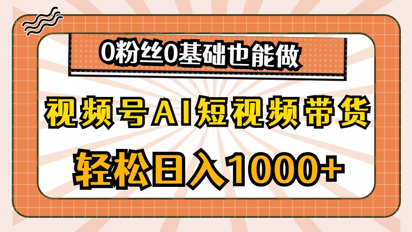 视频号AI短视频带货，轻松日入1000+，0粉丝0基础也能做-温馨分享网