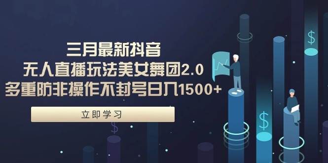 三月最新抖音无人直播玩法美女舞团2.0，多重防非操作不封号日入1500+ 小…-温馨分享网