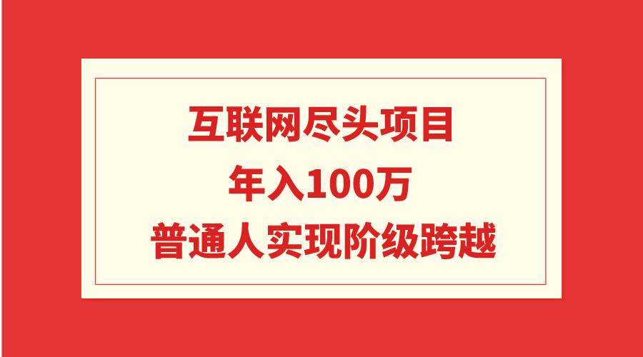 互联网尽头项目：年入100W，普通人实现阶级跨越-温馨分享网