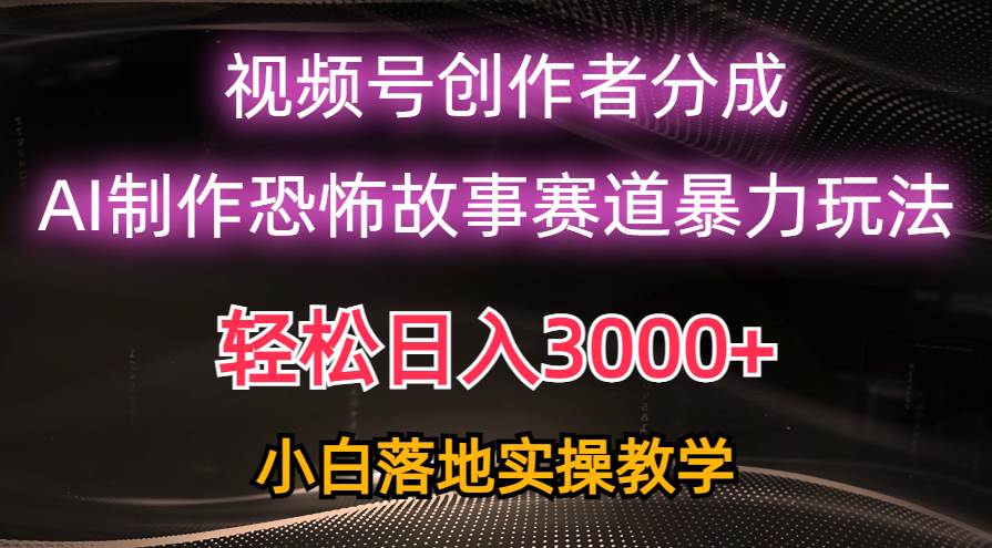 日入3000+，视频号AI恐怖故事赛道暴力玩法，轻松过原创，小白也能轻松上手-温馨分享网