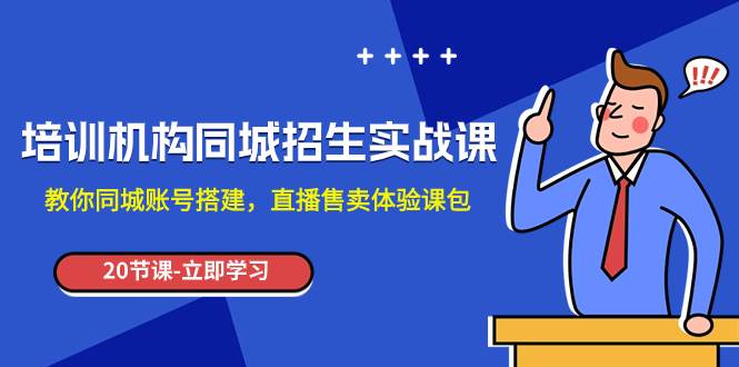 培训机构-同城招生实操课，教你同城账号搭建，直播售卖体验课包-温馨分享网