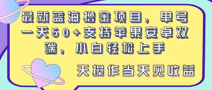 最新蓝海撸金项目，单号一天50+， 支持苹果安卓双端，小白轻松上手 当…-温馨分享网