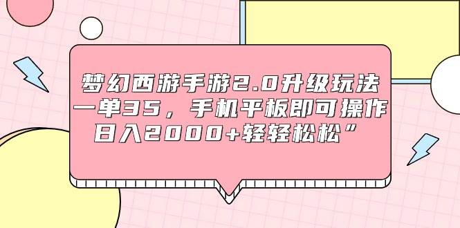 梦幻西游手游2.0升级玩法，一单35，手机平板即可操作，日入2000+轻轻松松”-温馨分享网