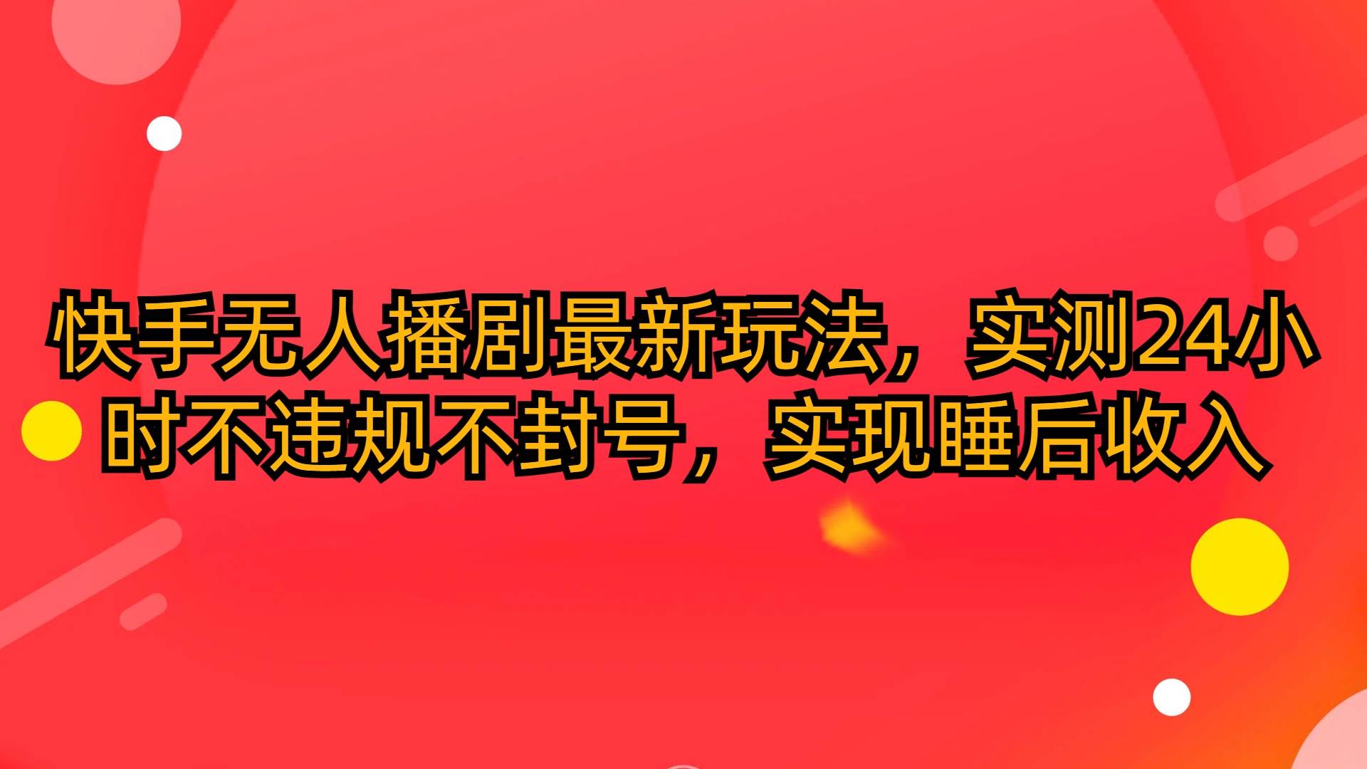 快手无人播剧最新玩法，实测24小时不违规不封号，实现睡后收入-温馨分享网