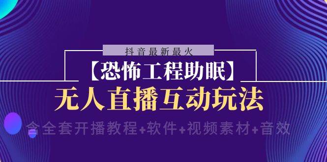 抖音最新最火【恐怖工程 抖音最新最火【恐怖工程助眠】无人直播互动玩法（含全套开播教程+软件+视频素材+音效）-温馨分享网