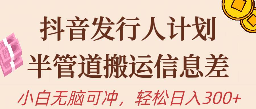 抖音发行人计划，半管道搬运，日入300+，新手小白无脑冲-温馨分享网