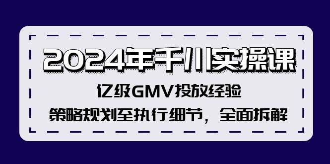 2024年千川实操课，亿级GMV投放经验，策略规划至执行细节，全面拆解-温馨分享网