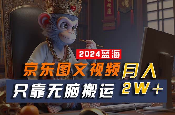 2024最新蓝海项目，只靠无脑搬运，不需要剪辑，有手就会，京东图文视频…-温馨分享网