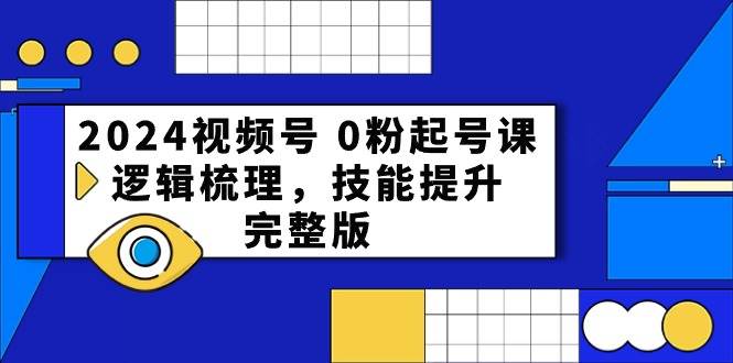 2024视频号 0粉起号课，逻辑梳理，技能提升，完整版-温馨分享网