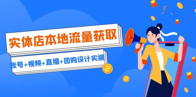 实体店本地流量获取（账号+视频+直播+团购设计实操）引流获客+同城流量曝光-温馨分享网