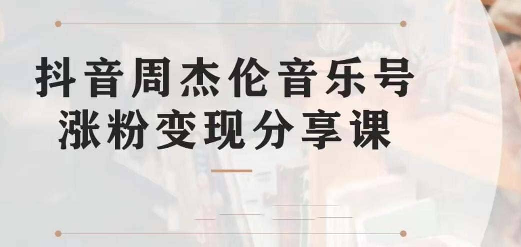 副业拆解：抖音杰伦音乐号涨粉变现项目 视频版一条龙实操玩法（教程+素材）-温馨分享网