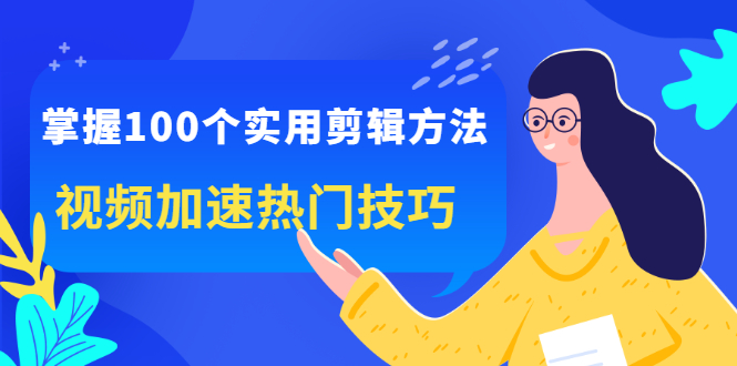 掌握100个实用剪辑方法，让你的视频加速热门，价值999元-温馨分享网