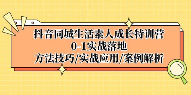 抖音同城生活素人成长特训营，0-1实战落地，方法技巧|实战应用|案例解析-温馨分享网