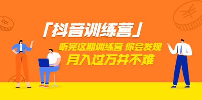 价值3998「抖音训练营」听完这期训练营，你会发现月入过万并不难（22节课）-温馨分享网