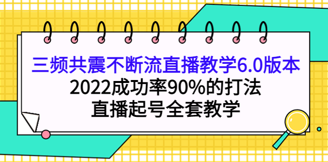 三频共震不断流直播教学6.0版本，2022成功率90%的打法，直播起号全套教学-温馨分享网