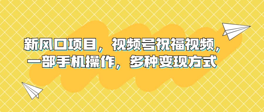 新风口项目，视频号祝福视频，一部手机操作，多种变现方式-温馨分享网