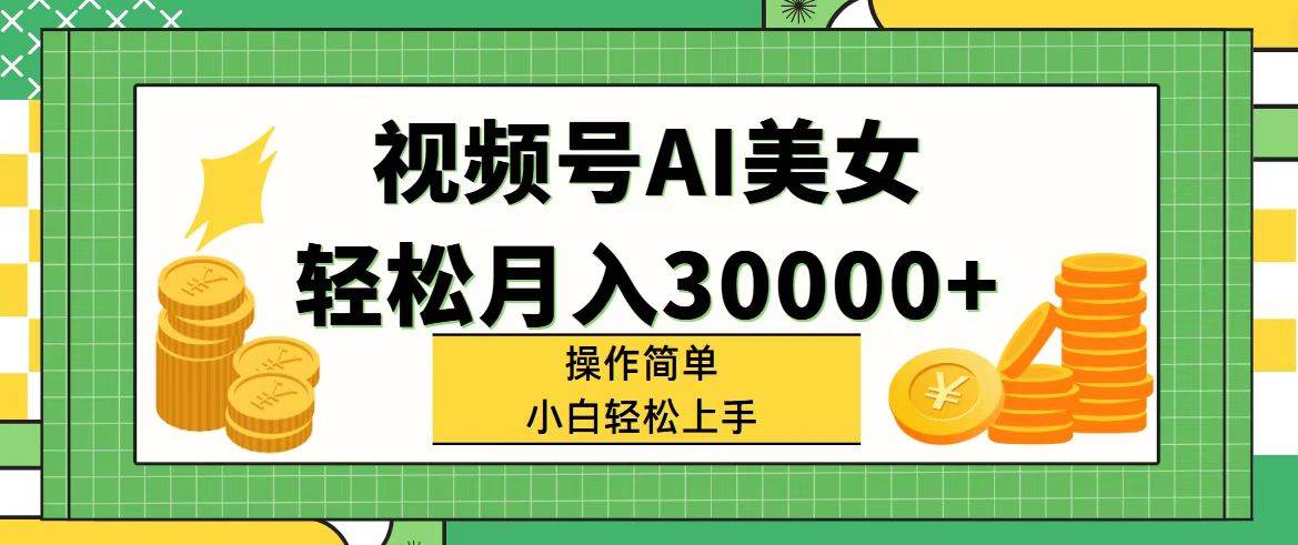 视频号AI美女，轻松月入30000+,操作简单小白也能轻松上手-温馨分享网