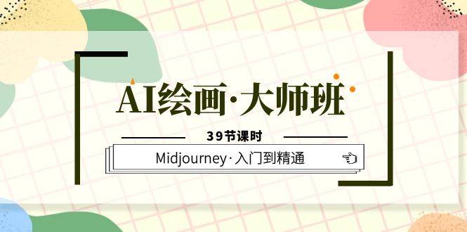 AI绘画·大师班，Midjourney·入门到精通（39节课时）-温馨分享网