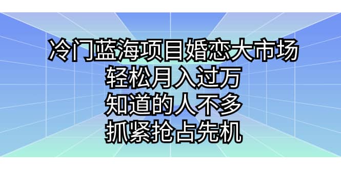 冷门蓝海项目婚恋大市场，轻松月入过万，知道的人不多，抓紧抢占先机-温馨分享网