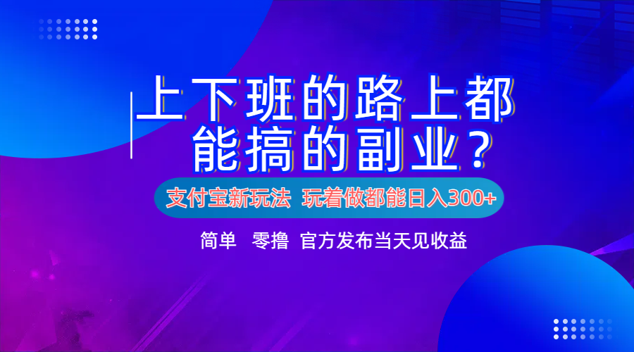 支付宝新项目！上下班的路上都能搞米的副业！简单日入300+-温馨分享网