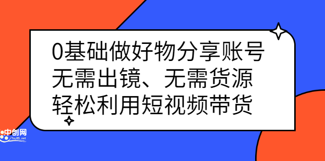 0基础做好物分享账号：无需出镜、无需货源，轻松利用短视频带货-温馨分享网