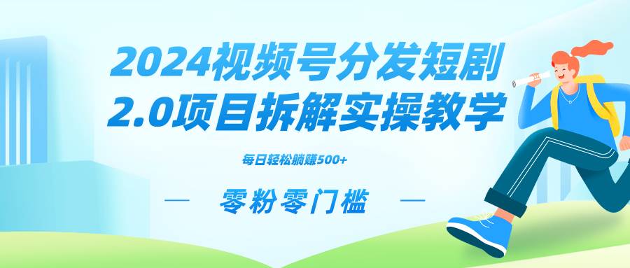 2024视频分发短剧2.0项目拆解实操教学，零粉零门槛可矩阵分裂推广管道收益-温馨分享网
