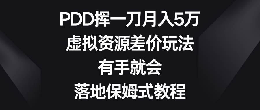 PDD挥一刀月入5万，虚拟资源差价玩法，有手就会，落地保姆式教程-温馨分享网