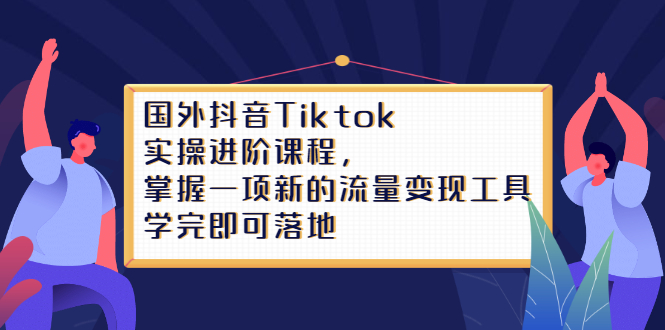 Tiktok实操进阶课程，掌握一项新的流量变现工具，学完即可落地-温馨分享网