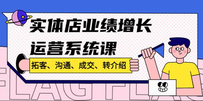 实体店业绩增长运营系统课，拓客、沟通、成交、转介绍!-温馨分享网