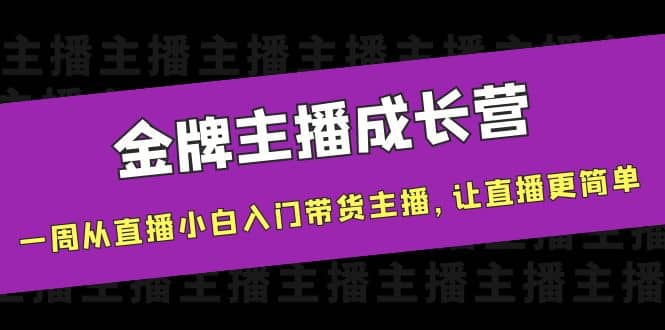 金牌主播成长营，一周从直播小白入门带货主播，让直播更简单-温馨分享网