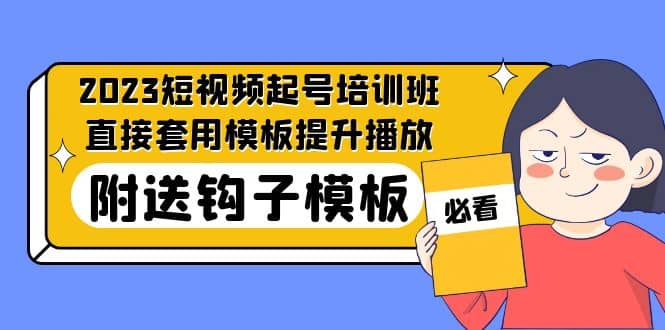 2023最新短视频起号培训班：直接套用模板提升播放，附送钩子模板-31节课-温馨分享网