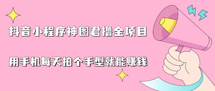 抖音小程序神图君撸金项目，用手机每天拍个手型挂载一下小程序就能赚钱-温馨分享网