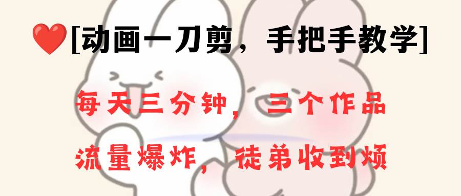动画一刀剪项目，一分钟一条原创，流量爆炸，一个月收徒28个，小白轻松上手-温馨分享网