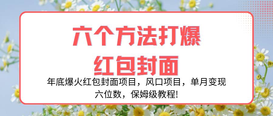 年底爆火红包封面项目，风口项目，单月变现六位数，保姆级教程!-温馨分享网