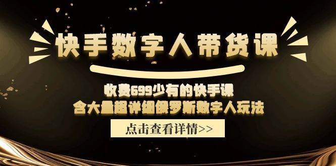 快手数字人带货课，收费699少有的快手课，含大量超详细数字人玩法-温馨分享网