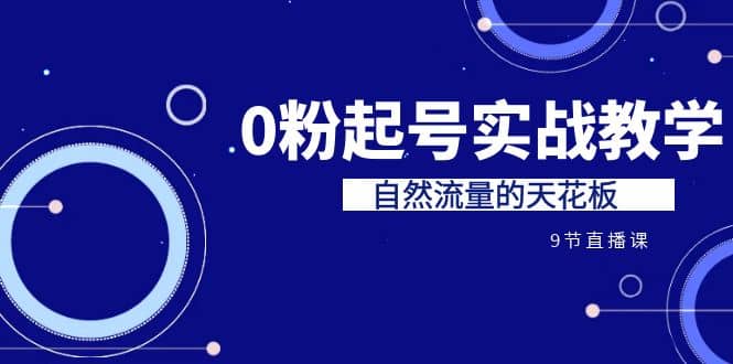 某收费培训7-8月课程：0粉起号实战教学，自然流量的天花板（9节）-温馨分享网